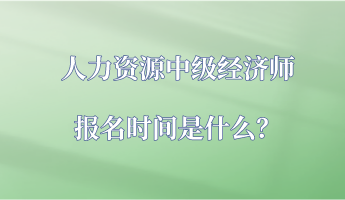 人力資源中級(jí)經(jīng)濟(jì)師報(bào)名時(shí)間是什么？