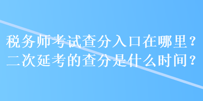 稅務(wù)師考試查分入口在哪里？二次延考的查分是什么時(shí)間？