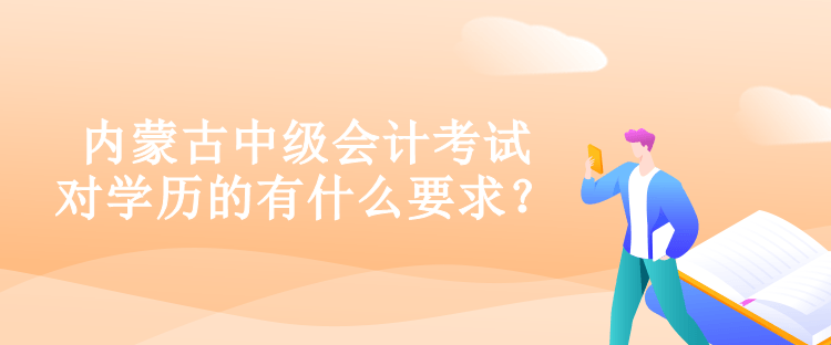 內(nèi)蒙古中級會計考試對學(xué)歷的有什么要求？