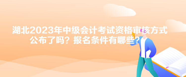 湖北2023年中級會計考試資格審核方式公布了嗎？報名條件有哪些？