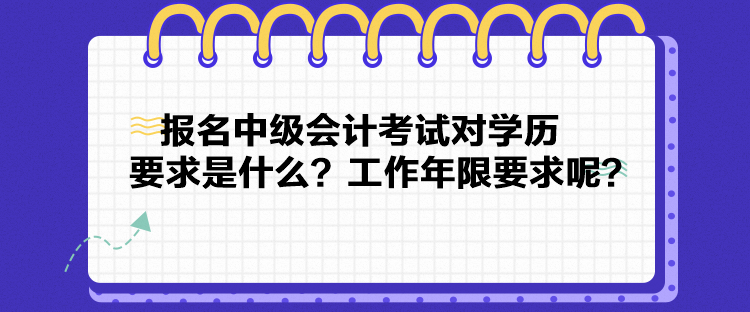 報(bào)名中級(jí)會(huì)計(jì)考試對(duì)學(xué)歷要求是什么？工作年限要求呢？