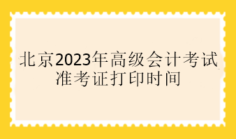 北京2023年高級(jí)會(huì)計(jì)考試準(zhǔn)考證打印時(shí)間