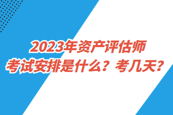 2023年資產(chǎn)評估師考試安排是什么？考幾天？