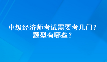 中級經(jīng)濟(jì)師考試需要考幾門？題型有哪些？