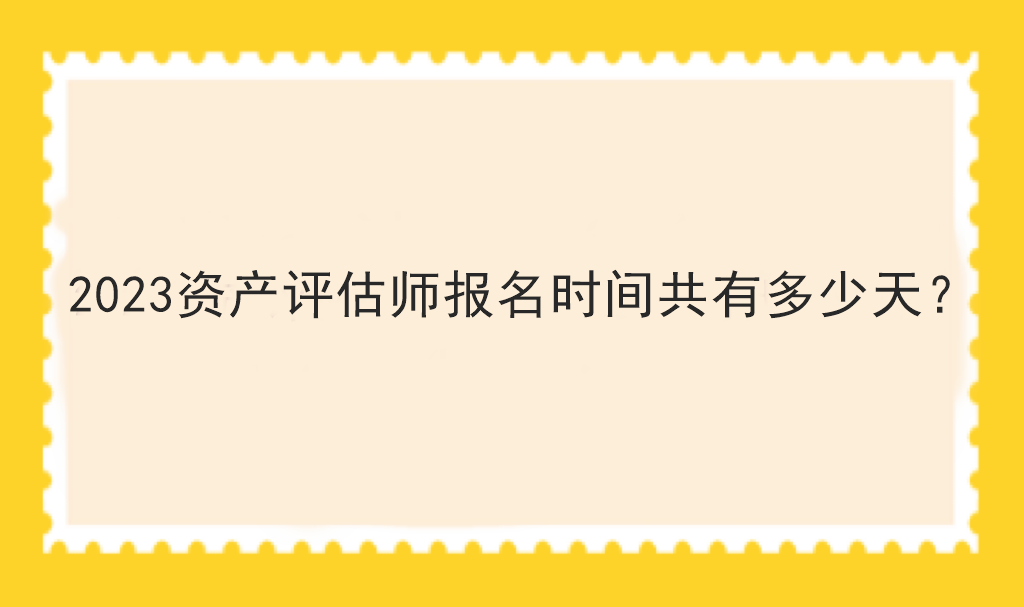 2023資產(chǎn)評估師報名時間共有多少天？