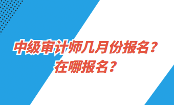 中級審計師幾月份報名？在哪報名？