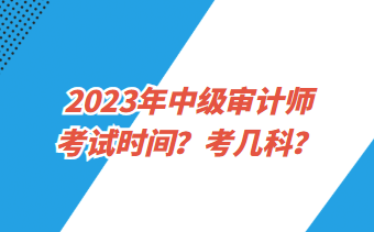 2023年中級(jí)審計(jì)師考試時(shí)間？考幾科？