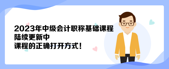 2023年中級會計(jì)職稱基礎(chǔ)課程陸續(xù)更新中 課程的正確打開方式！