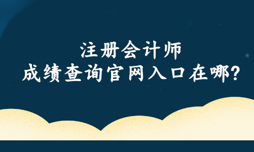 注冊(cè)會(huì)計(jì)師成績(jī)查詢官網(wǎng)入口在哪?