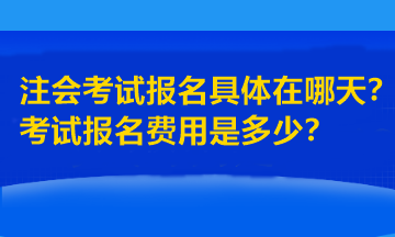 注會考試報名具體在哪天？考試報名費(fèi)用是多少？