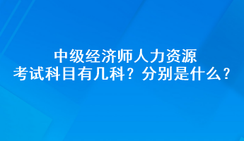 中級經(jīng)濟(jì)師人力資源考試科目有幾科？分別是什么？