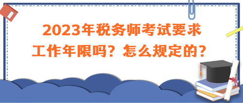 2023年稅務(wù)師考試要求工作年限嗎？怎么規(guī)定的？