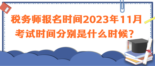 稅務師報名時間2023年11月考試時間分別是什么時候？