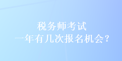 稅務(wù)師考試一年有幾次報名機(jī)會？