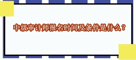 中級審計師報名時間及條件是什么？