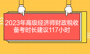 2023年高級(jí)經(jīng)濟(jì)師財(cái)政稅收備考時(shí)長建議117小時(shí)