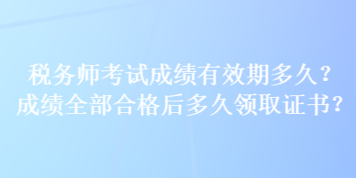 稅務(wù)師考試成績有效期多久？成績?nèi)亢细窈蠖嗑妙I(lǐng)取證書？