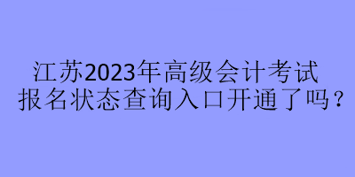 江蘇2023年高級會計考試報名狀態(tài)查詢入口開通了嗎？