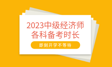 2023中級(jí)經(jīng)濟(jì)師各科備考時(shí)長(zhǎng)建議 至少需要95小時(shí)！