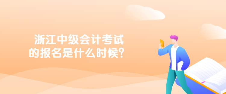 浙江中級會計考試的報名是什么時候？