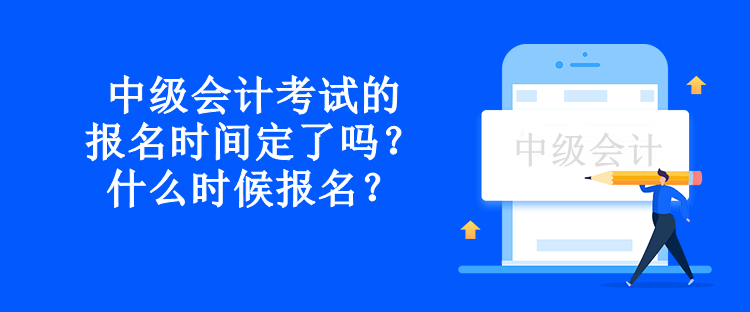 中級會計考試的報名時間定了嗎？什么時候報名？