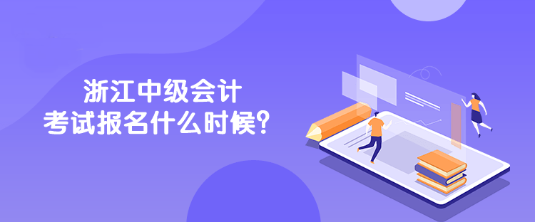 浙江中級會計考試報名什么時候？