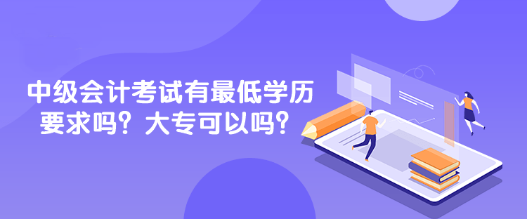 中級(jí)會(huì)計(jì)考試有最低學(xué)歷要求嗎？大專可以嗎？