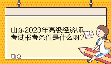 山東2023年高級經(jīng)濟師考試報考條件是什么呀？