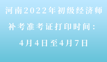 河南2022年初級(jí)經(jīng)濟(jì)師補(bǔ)考準(zhǔn)考證打印時(shí)間：4月4-7日