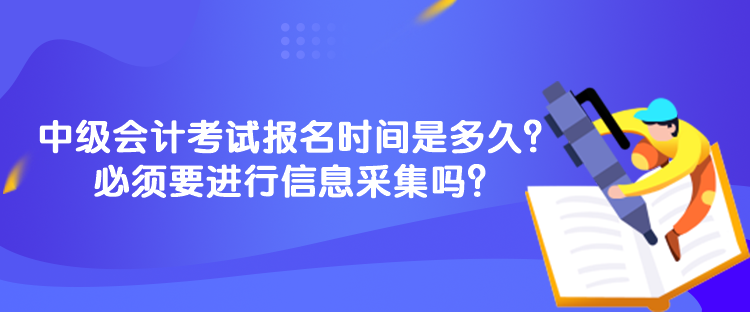 中級(jí)會(huì)計(jì)考試報(bào)名時(shí)間是多久？必須要進(jìn)行信息采集嗎？