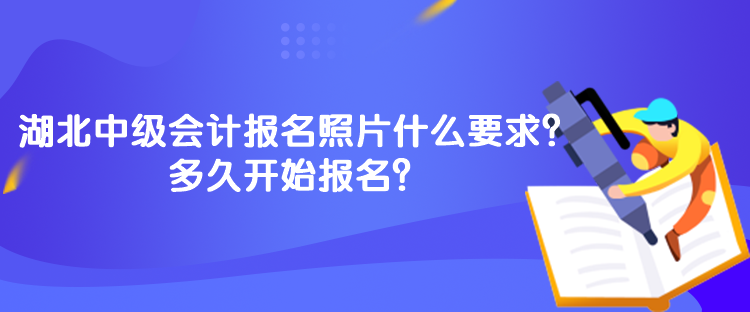 湖北中級(jí)會(huì)計(jì)報(bào)名照片什么要求？多久開(kāi)始報(bào)名？