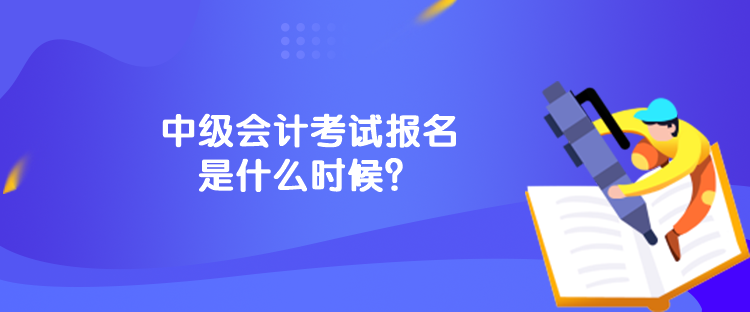 中級(jí)會(huì)計(jì)考試報(bào)名是什么時(shí)候？