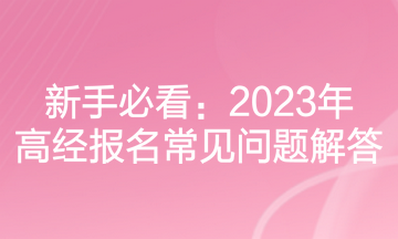 新手必看：2023年高經(jīng)報名常見問題解答