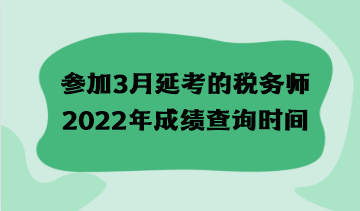 參加3月延考的稅務(wù)師2022年成績查詢時(shí)間什么時(shí)候？