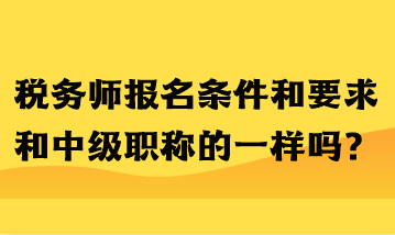 稅務(wù)師報(bào)名條件和要求和中級(jí)職稱的一樣嗎？