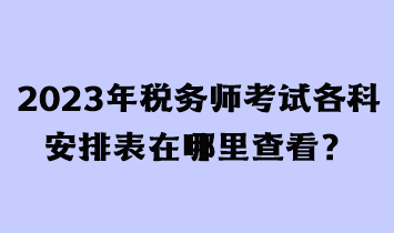 2023年稅務(wù)師考試各科安排表在哪里查看？