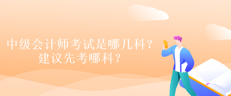 中級會計師考試是哪幾科？建議先考哪科？