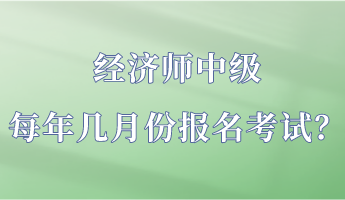 經(jīng)濟(jì)師中級(jí)每年幾月份報(bào)名考試？