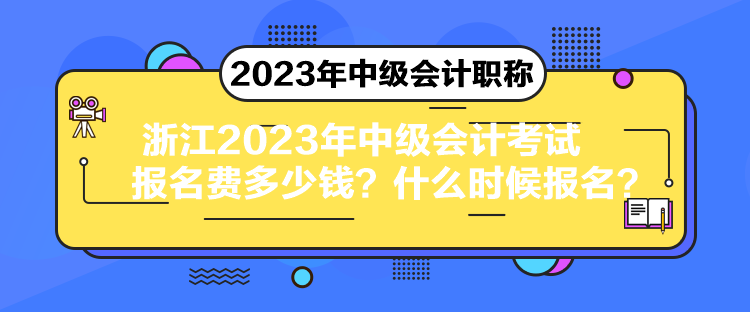 浙江2023年中級會計考試報名費多少錢？什么時候報名？