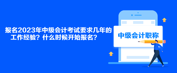 報(bào)名2023年中級(jí)會(huì)計(jì)考試要求幾年的工作經(jīng)驗(yàn)？什么時(shí)候開(kāi)始報(bào)名？