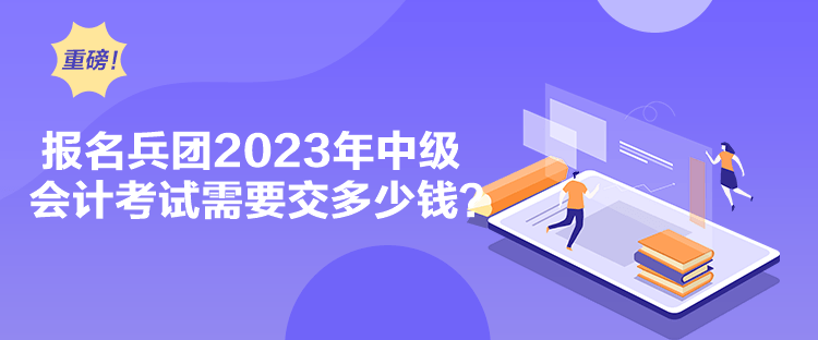 報(bào)名兵團(tuán)2023年中級(jí)會(huì)計(jì)考試需要交多少錢？