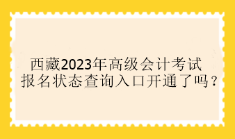 西藏2023年高級會計考試報名狀態(tài)查詢入口開通了嗎？