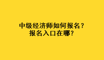 中級經(jīng)濟師如何報名？報名入口在哪？