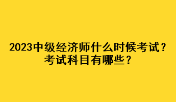 2023年中級經(jīng)濟師什么時候考試？考試科目有哪些？