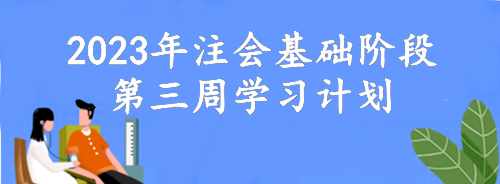 【第三周】動動腦 考的好！2023年注會基礎(chǔ)階段備考周計劃