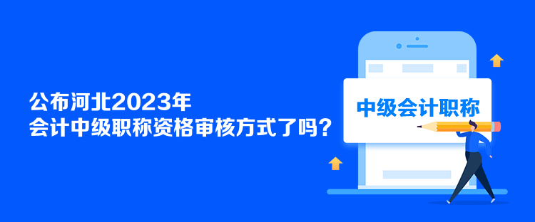 公布河北2023年會計中級職稱資格審核方式了嗎？