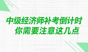 @中級(jí)經(jīng)濟(jì)師考生：補(bǔ)考臨近 你需要注意這幾點(diǎn)！