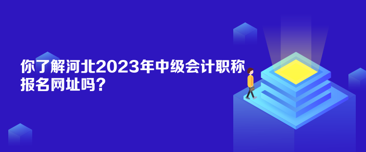 你了解河北2023年中級(jí)會(huì)計(jì)職稱報(bào)名網(wǎng)址嗎？