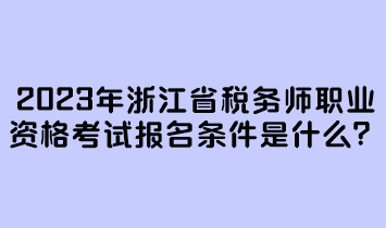 2023年浙江省稅務(wù)師職業(yè)資格考試報名條件是什么？