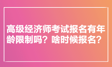 高級(jí)經(jīng)濟(jì)師考試報(bào)名有年齡限制嗎？啥時(shí)候報(bào)名？